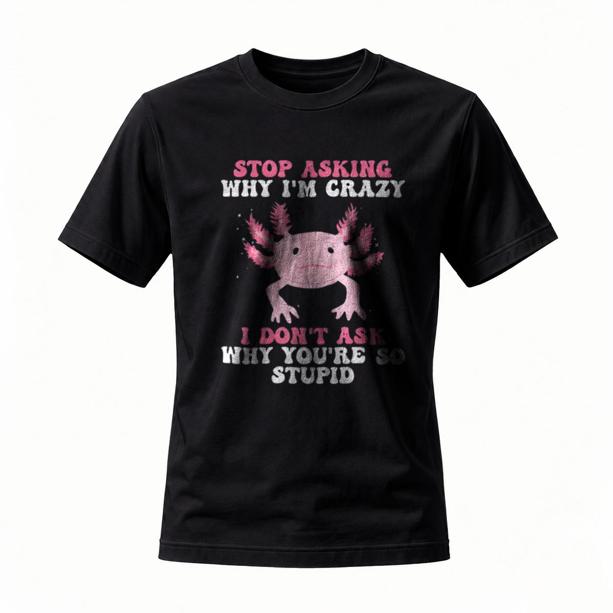 Stop Asking Why I'm Crazy Axolotl T-Shirt Men's Women's Funny Gift