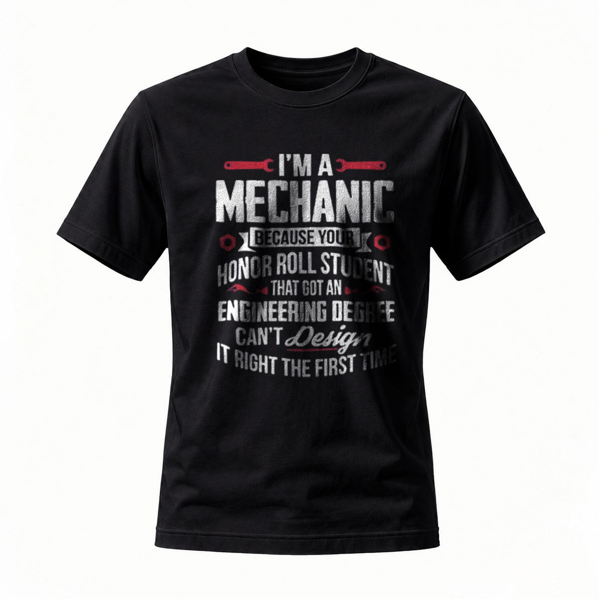 I'm a Mechanic Because Honor Roll Student with Engineering Degree Can't Design It Right First Time T-Shirt