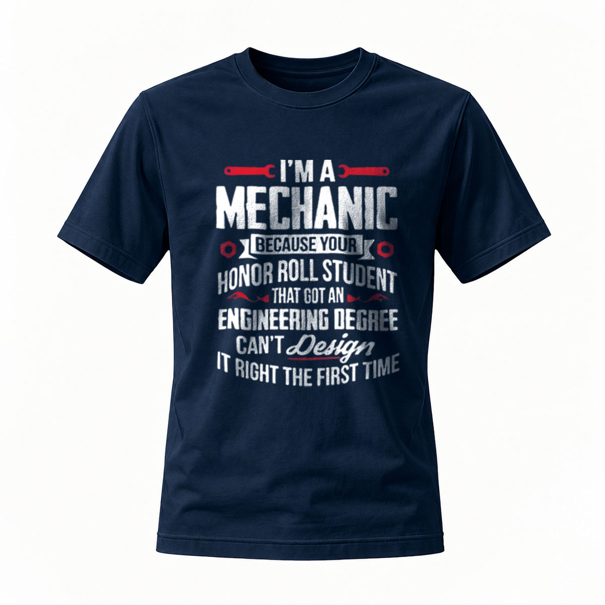 I'm a Mechanic Because Honor Roll Student with Engineering Degree Can't Design It Right First Time T-Shirt - Image 7