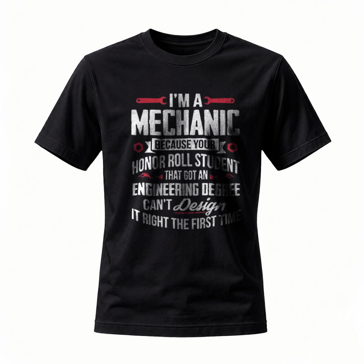 I'm a Mechanic Because Your Honor Roll Student Can't Design It Right First Time T-Shirt