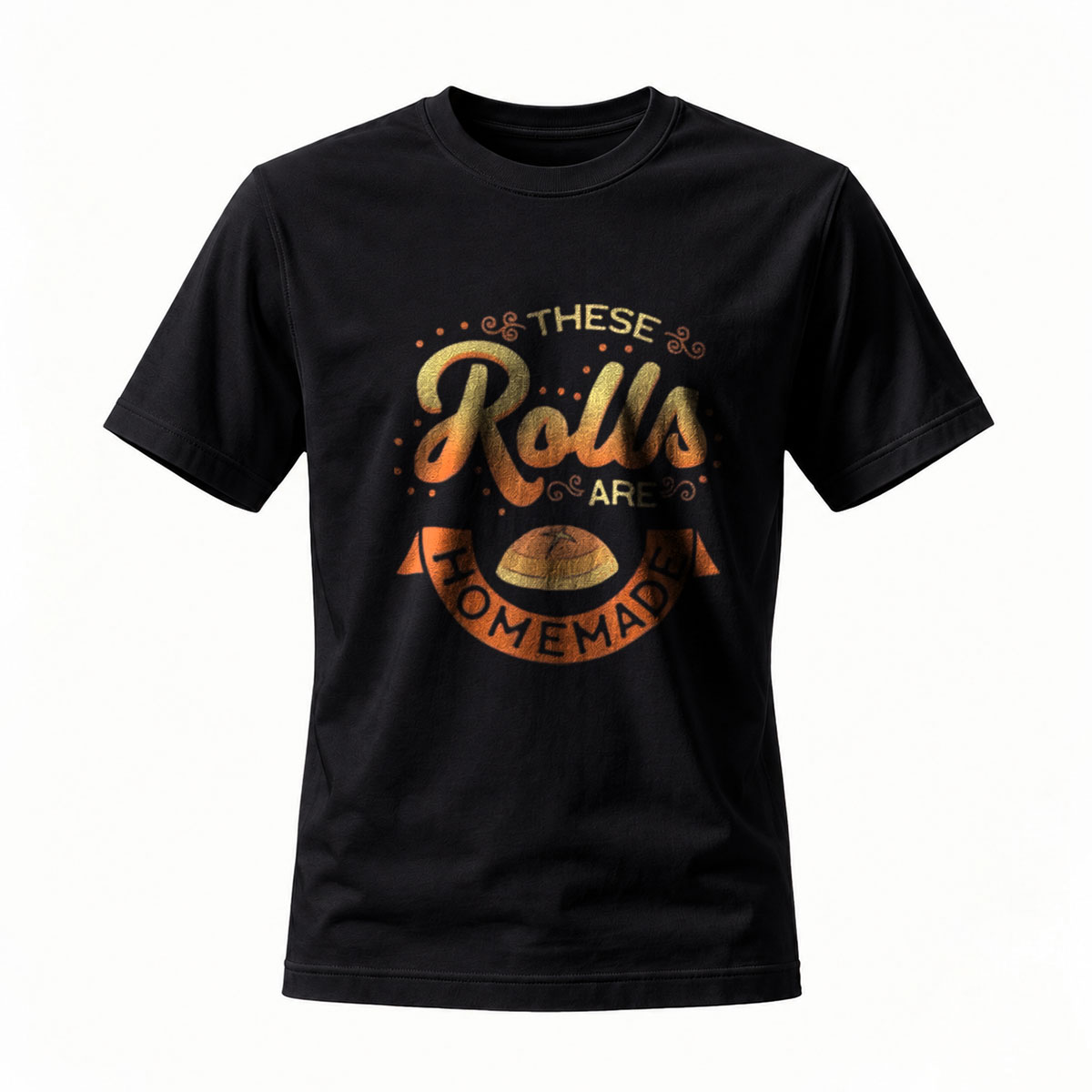 These Rolls Are Homemade T-Shirt Men's Women's Funny Gift Foodie Wear