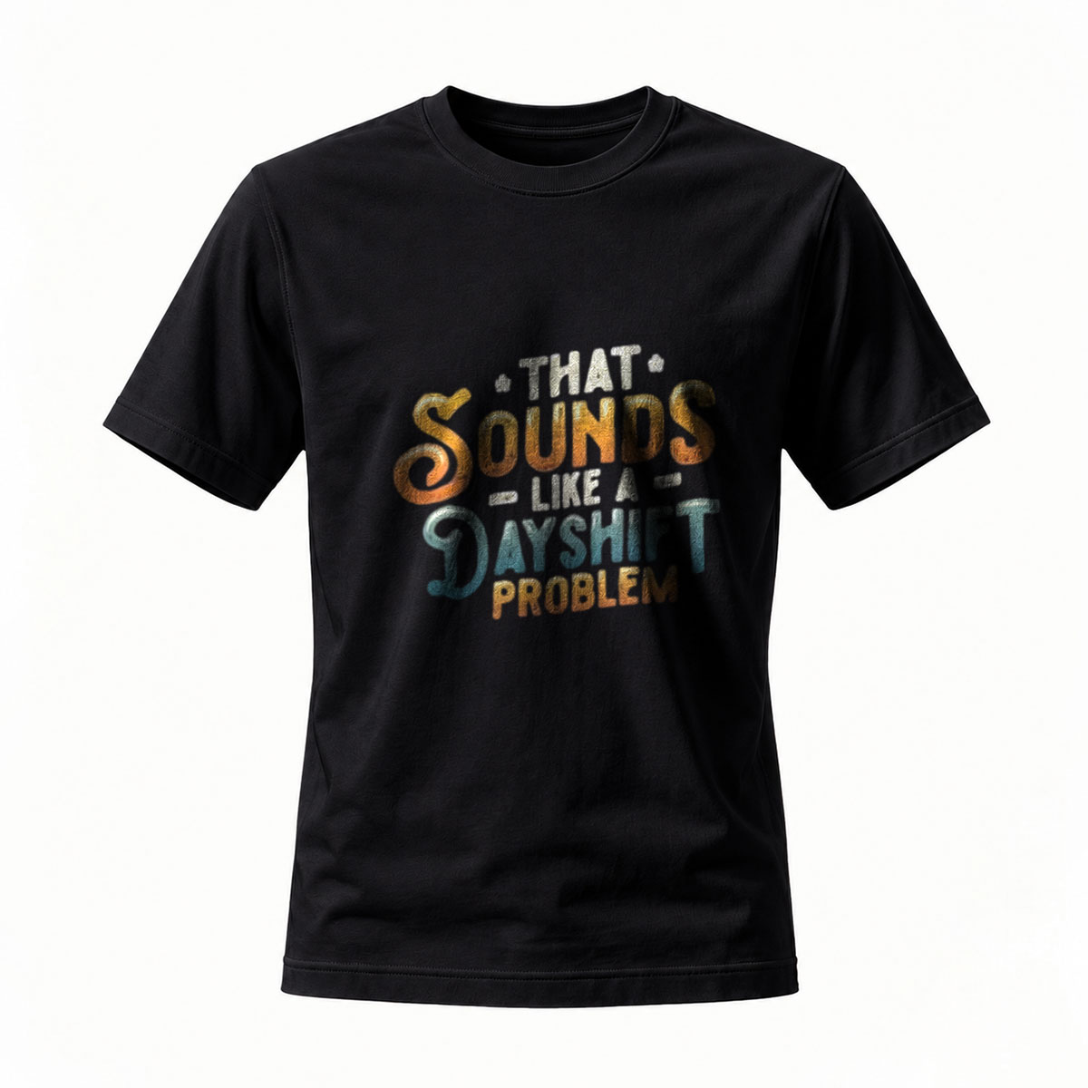 That Sounds Like a Dayshift Problem T-Shirt Men's Casual Wear