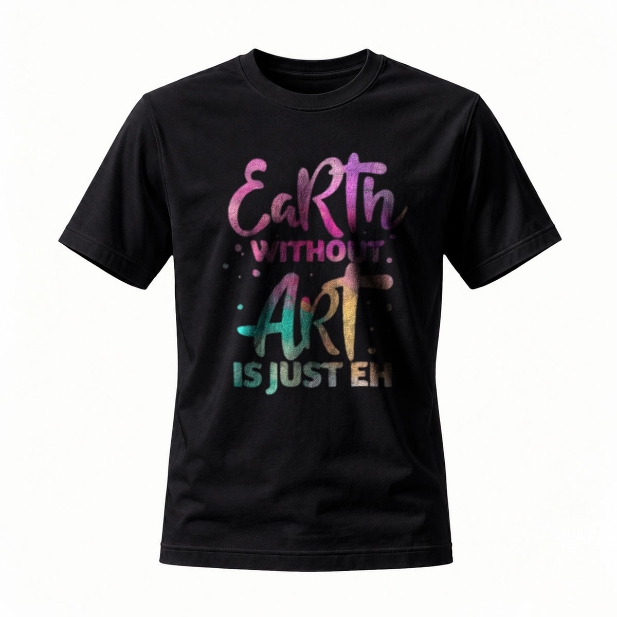 Earth Without Art Is Just Eh T-Shirt Men Women Casual Wear Gift