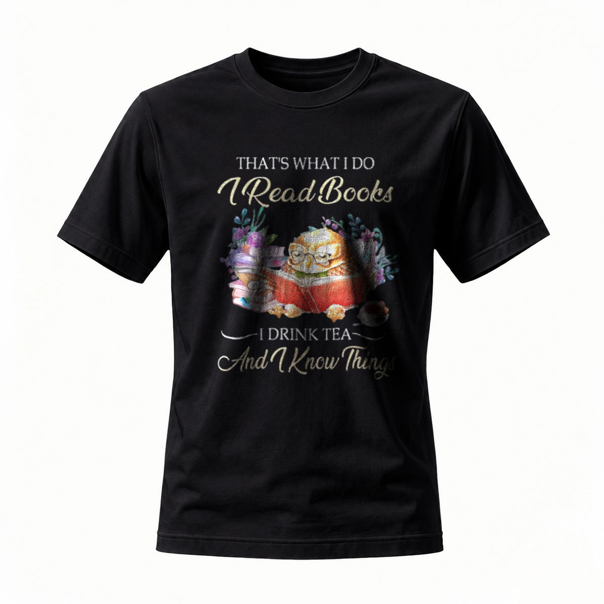 That's What I Do I Read Books I Drink Tea And I Know Things T-Shirt