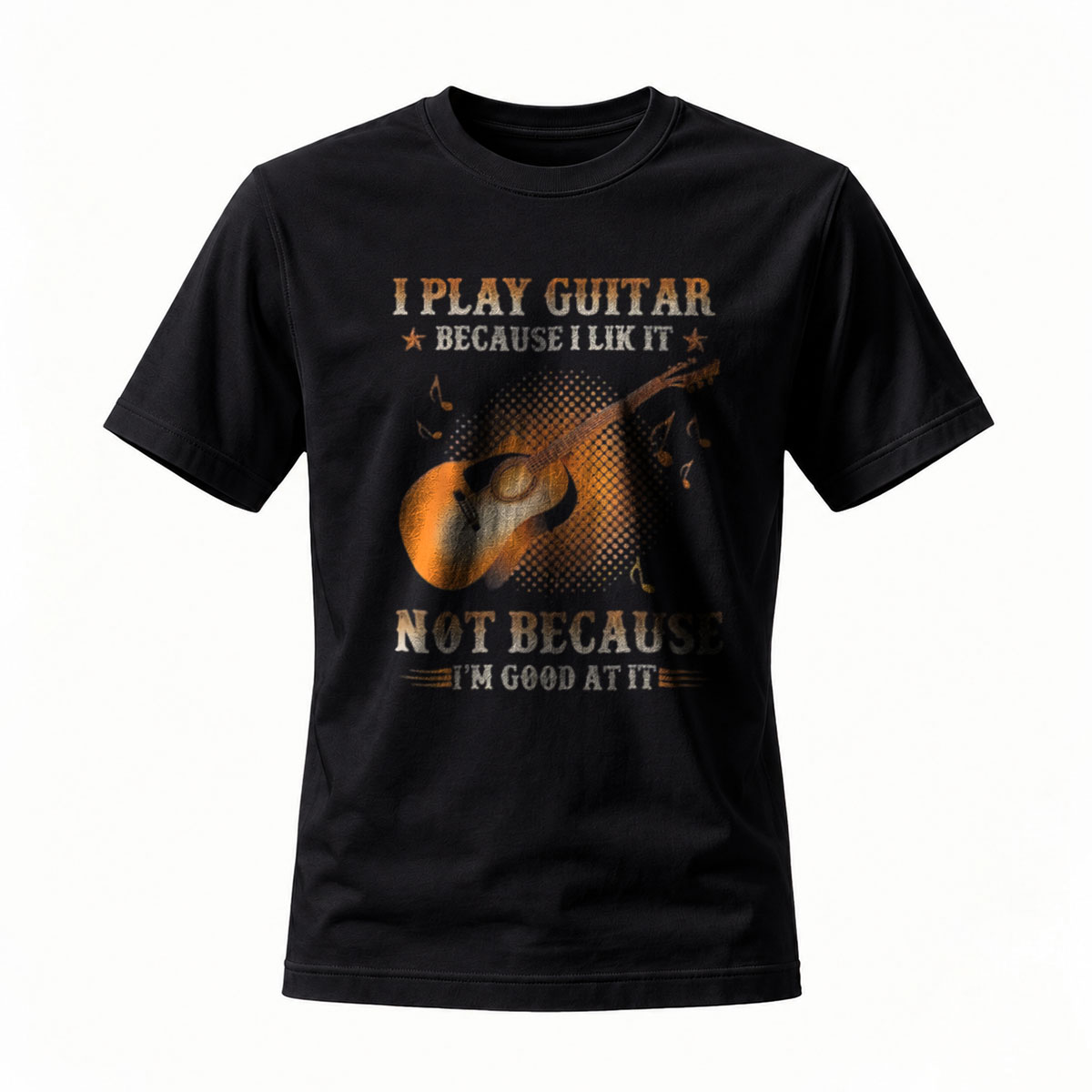 I Play Guitar Because I Like It Not Because I'm Good At It T-Shirt